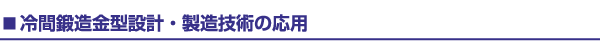 冷間鍛造金型設計・製造技術の応用
